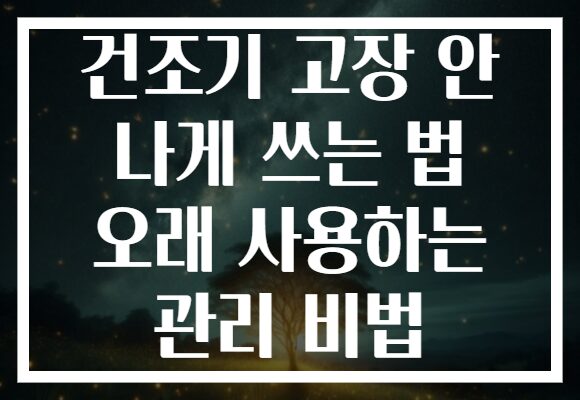 건조기 고장 안 나게 쓰는 법 오래 사용하는 관리 비법