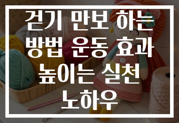 걷기 만보 하는 방법 운동 효과 높이는 실천 노하우
