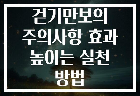 걷기만보의 주의사항 효과 높이는 실천 방법