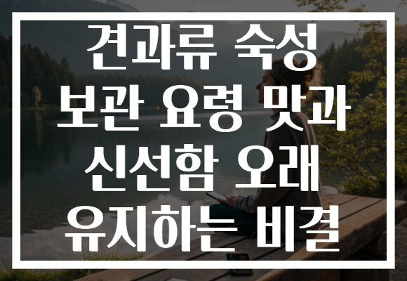 견과류 숙성 보관 요령 맛과 신선함 오래 유지하는 비결