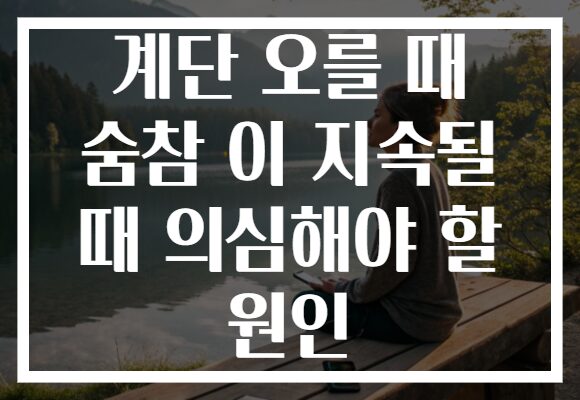 계단 오를 때 숨참 이 지속될 때 의심해야 할 원인