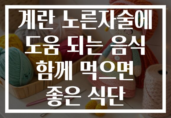 계란 노른자술에 도움 되는 음식 함께 먹으면 좋은 식단