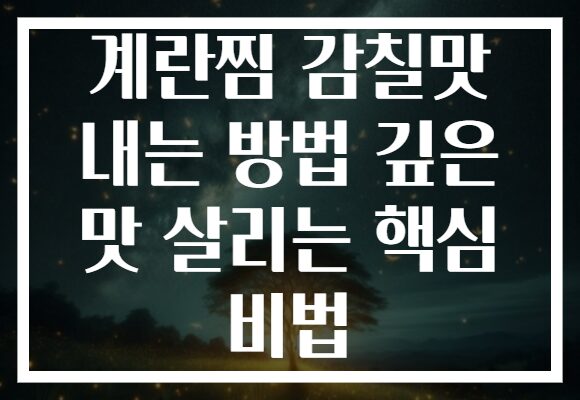 계란찜 감칠맛 내는 방법 깊은 맛 살리는 핵심 비법