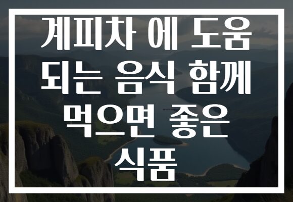 계피차 에 도움 되는 음식 함께 먹으면 좋은 식품