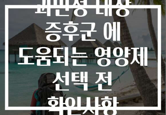 과민성 대장 증후군 에 도움되는 영양제 선택 전 확인사항