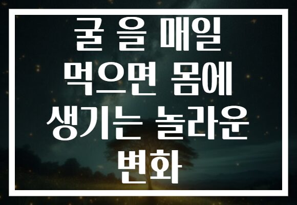 굴 을 매일 먹으면 몸에 생기는 놀라운 변화