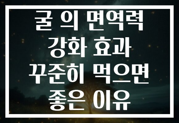 굴 의 면역력 강화 효과 꾸준히 먹으면 좋은 이유