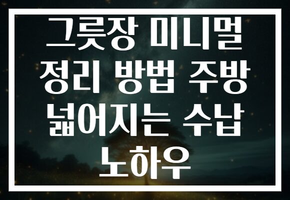 그릇장 미니멀 정리 방법 주방 넓어지는 수납 노하우