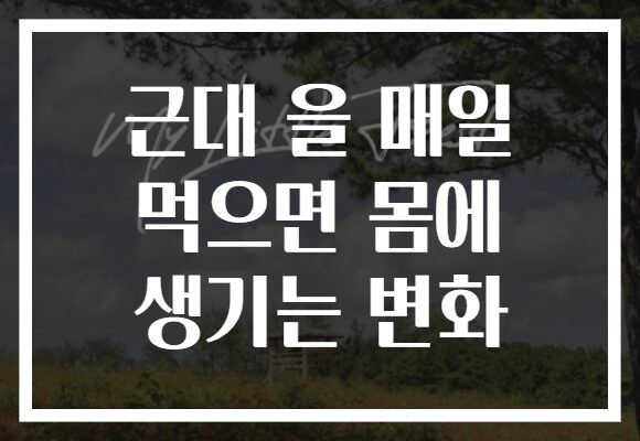 근대 을 매일 먹으면 몸에 생기는 변화