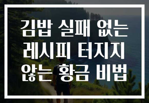 김밥 실패 없는 레시피 터지지 않는 황금 비법