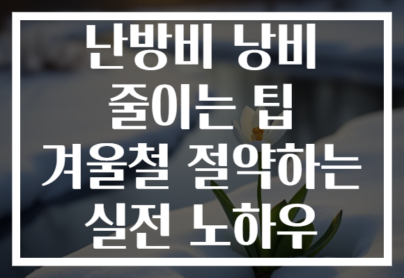 난방비 낭비 줄이는 팁 겨울철 절약하는 실전 노하우