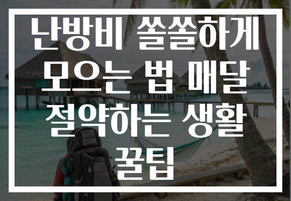 난방비 쏠쏠하게 모으는 법 매달 절약하는 생활 꿀팁