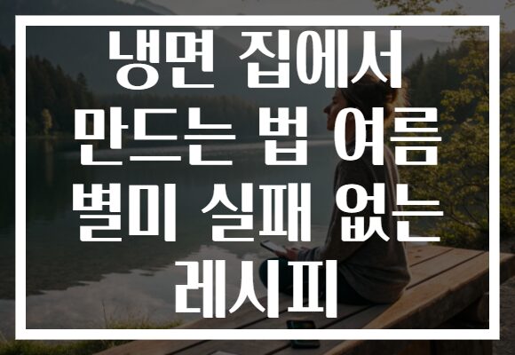 냉면 집에서 만드는 법 여름 별미 실패 없는 레시피