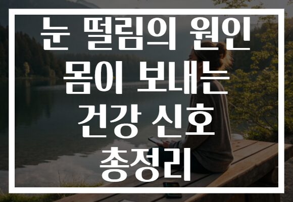 눈 떨림의 원인 몸이 보내는 건강 신호 총정리