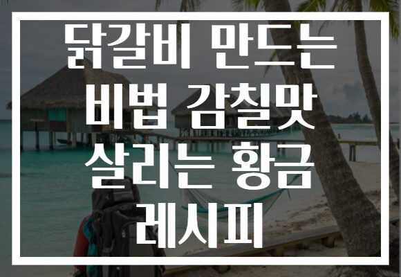 닭갈비 만드는 비법 감칠맛 살리는 황금 레시피