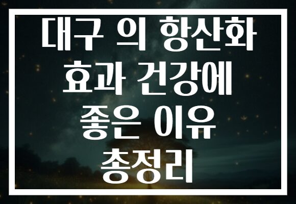대구 의 항산화 효과 건강에 좋은 이유 총정리