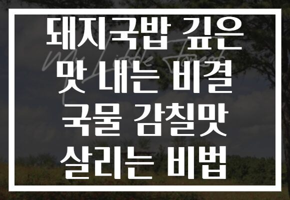 돼지국밥 깊은 맛 내는 비결 국물 감칠맛 살리는 비법