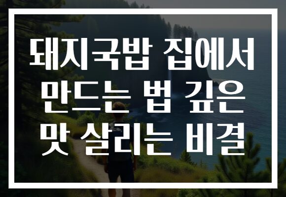돼지국밥 집에서 만드는 법 깊은 맛 살리는 비결