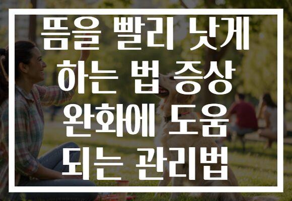 뜸을 빨리 낫게 하는 법 증상 완화에 도움 되는 관리법