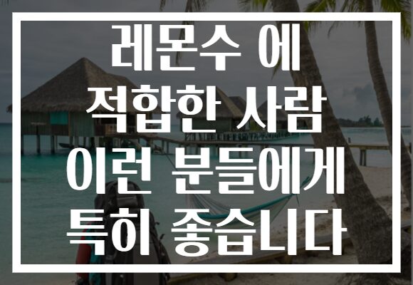 레몬수 에 적합한 사람 이런 분들에게 특히 좋습니다