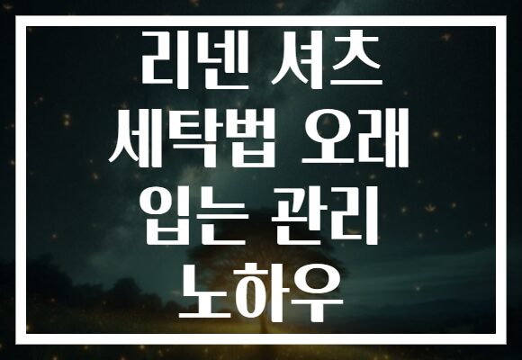 리넨 셔츠 세탁법 오래 입는 관리 노하우