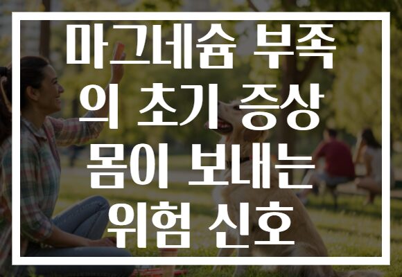 마그네슘 부족 의 초기 증상 몸이 보내는 위험 신호