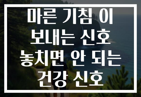 마른 기침 이 보내는 신호 놓치면 안 되는 건강 신호