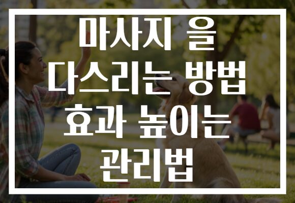 마사지 을 다스리는 방법 효과 높이는 관리법
