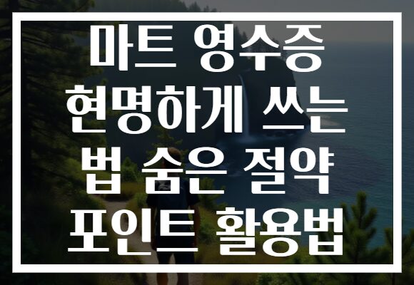 마트 영수증 현명하게 쓰는 법 숨은 절약 포인트 활용법