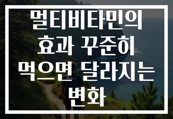 멀티비타민의 효과 꾸준히 먹으면 달라지는 변화