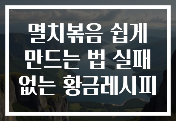 멸치볶음 쉽게 만드는 법 실패 없는 황금레시피