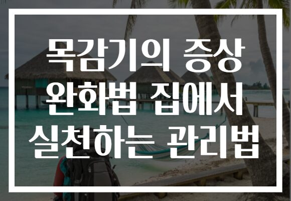 목감기의 증상 완화법 집에서 실천하는 관리법