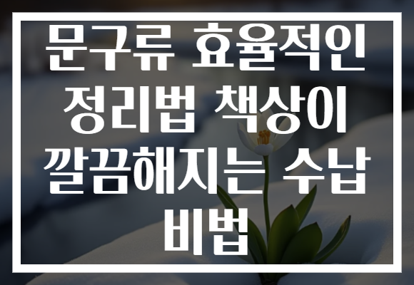 문구류 효율적인 정리법 책상이 깔끔해지는 수납 비법