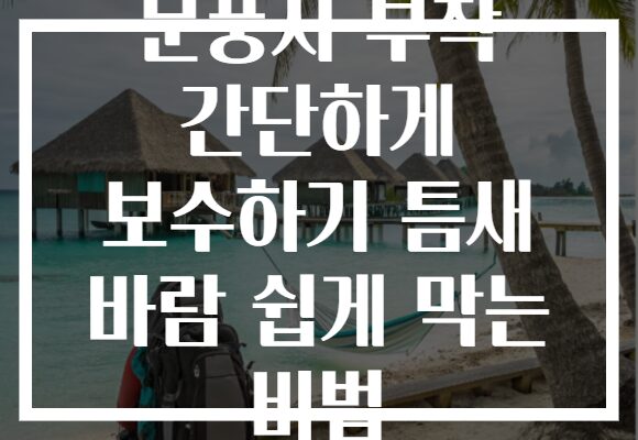 문풍지 부착 간단하게 보수하기 틈새 바람 쉽게 막는 비법