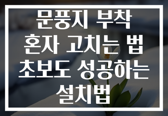 문풍지 부착 혼자 고치는 법 초보도 성공하는 설치법