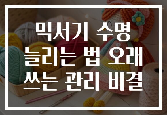 믹서기 수명 늘리는 법 오래 쓰는 관리 비결