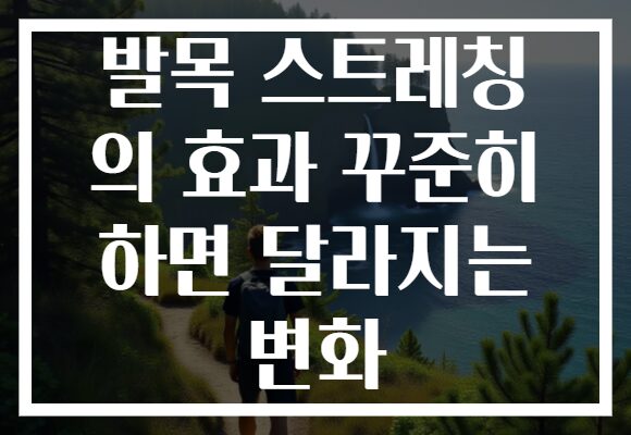 발목 스트레칭 의 효과 꾸준히 하면 달라지는 변화