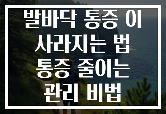 발바닥 통증 이 사라지는 법 통증 줄이는 관리 비법