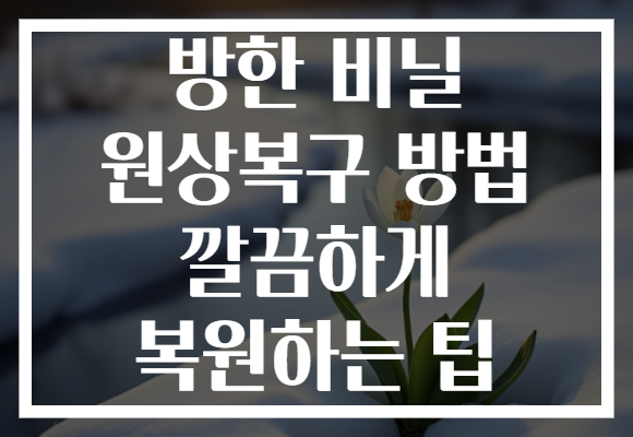 방한 비닐 원상복구 방법 깔끔하게 복원하는 팁
