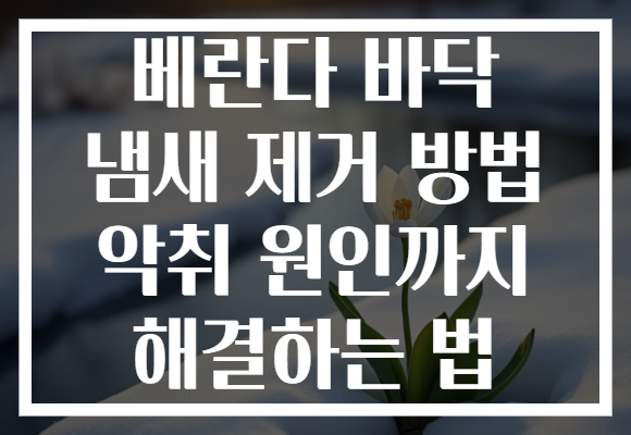 베란다 바닥 냄새 제거 방법 악취 원인까지 해결하는 법