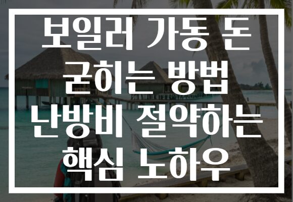 보일러 가동 돈 굳히는 방법 난방비 절약하는 핵심 노하우