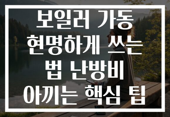 보일러 가동 현명하게 쓰는 법 난방비 아끼는 핵심 팁