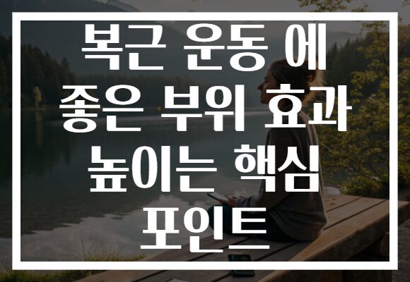 복근 운동 에 좋은 부위 효과 높이는 핵심 포인트