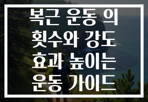 복근 운동 의 횟수와 강도 효과 높이는 운동 가이드
