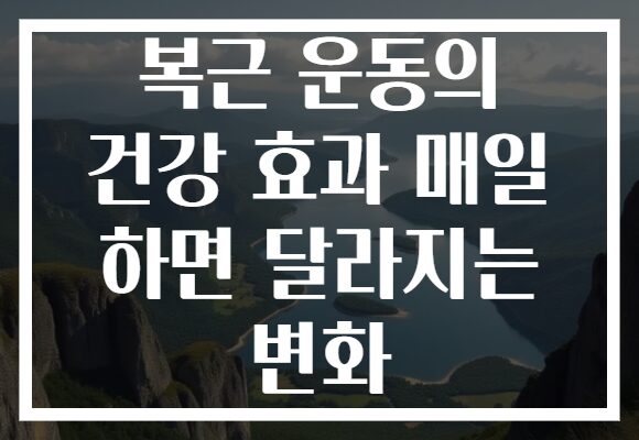 복근 운동의 건강 효과 매일 하면 달라지는 변화