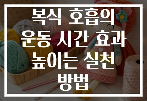 복식 호흡의 운동 시간 효과 높이는 실천 방법