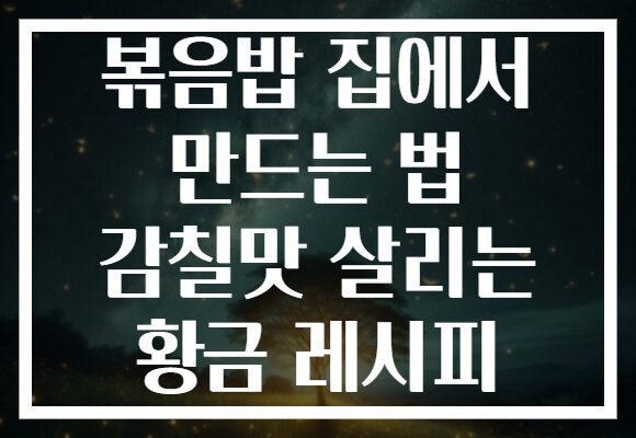 볶음밥 집에서 만드는 법 감칠맛 살리는 황금 레시피