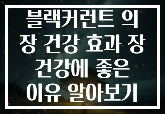 블랙커런트 의 장 건강 효과 장 건강에 좋은 이유 알아보기