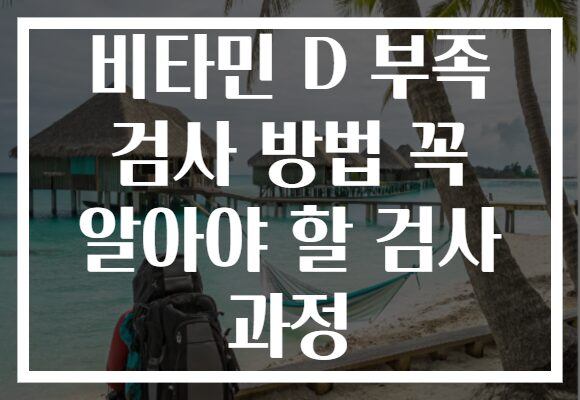 비타민 D 부족 검사 방법 꼭 알아야 할 검사 과정