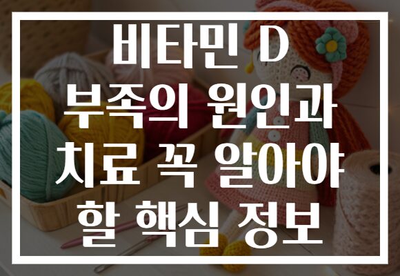 비타민 D 부족의 원인과 치료 꼭 알아야 할 핵심 정보